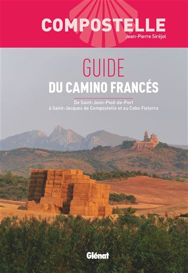 Guide du camino francés : de Saint-Jean-Pied-de-Port à Saint-Jacques de Compostelle et au Cabo Fisterra 2e éd. - JEAN-PIERRE SIRÉJOL