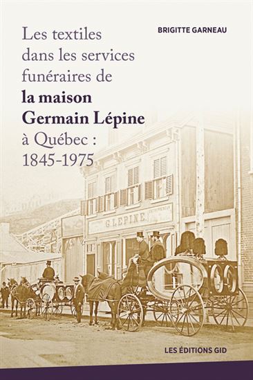 Les Textiles dans les services funéraires de la maison Germain Lépine à Québec 1845-1975 - BRIGITTE GARNEAU