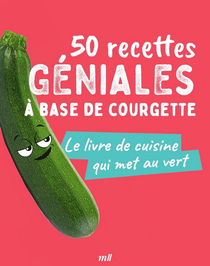 50 recettes géniales à base de courgette : le livre de cuisine qui me met au vert - COLLECTIF