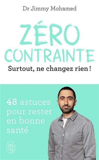 Zéro contrainte : surtout, ne changez rien ! : 48 astuces pour rester en bonne santé - JIMMY MOHAMED