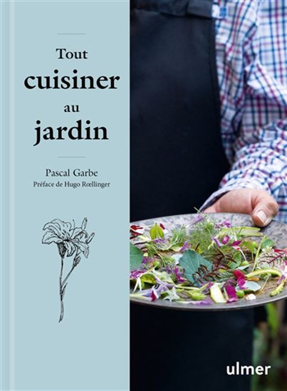 Tout cuisiner au jardin : les recettes simples et étonnantes d&#39;un jardinier gourmet - PASCAL GARBE