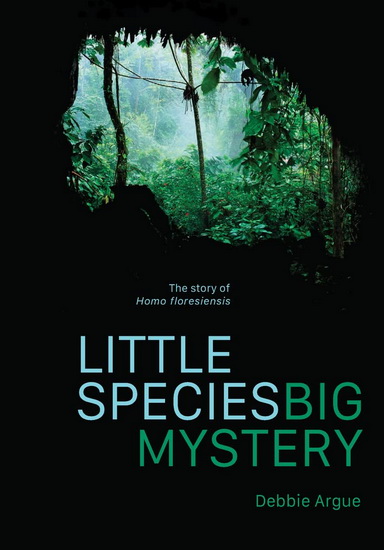Little Species, Big Mysteries: The Story of Homo Floresiensis - DEBBIE ARGUE