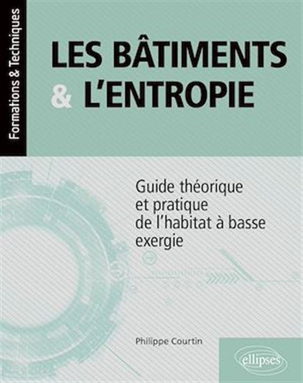 Les Bâtiments & l'entropie : guide théorique et pratique de l'habitat à basse exergie - PHILIPPE COURTIN