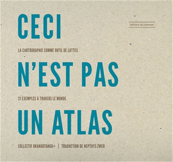 Ceci n&#39;est pas un atlas : la cartographie comme outil de luttes : 21 exemples à travers le monde - COLLECTIF