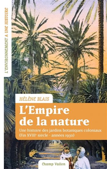 L'Empire de la nature : une histoire des jardins botaniques coloniaux (fin XVIIIe siècle-années 1930) - HÉLÈNE BLAIS