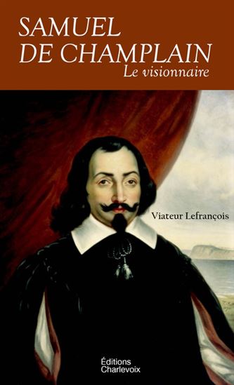 Samuel de Champlain : le visionnaire - VIATEUR LEFRANÇOIS