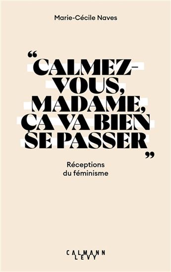 Calmez-vous madame, ça va bien se passer : réceptions du féminisme - MARIE-CÉCILE NAVES