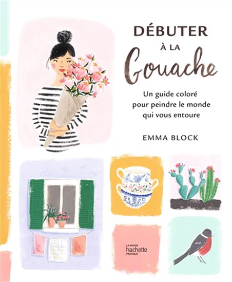 Débuter à la gouache : un guide coloré pour peindre le monde qui vous entoure - EMMA BLOCK
