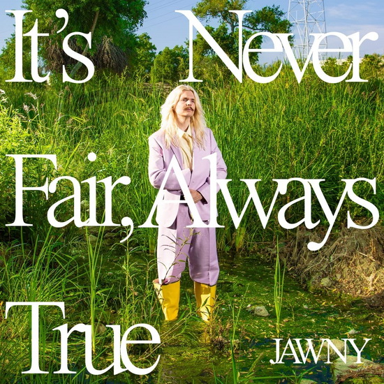 It's Never Fair, Always True - JAWNY