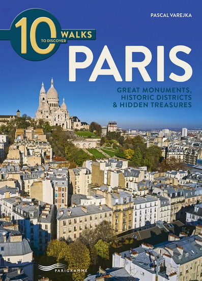 10 walks to discover Paris : great monuments, historic districts and hidden treasures N. éd. - PASCAL VAREJKA