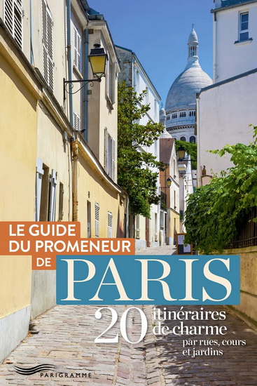 Le Guide du promeneur de Paris : 20 itinéraires de charme par rues, cours et jardins N. éd. - COLLECTIF