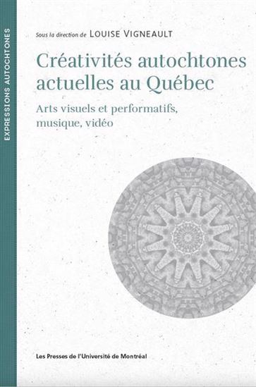 Créativités autochtones actuelles au Québec : arts visuels et performatifs, musique, vidéo - LOUISE VIGNEAULT
