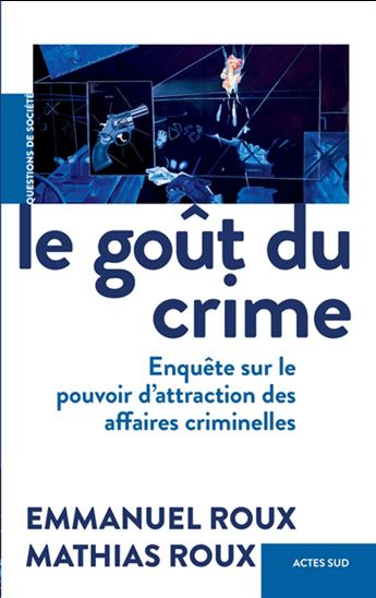 Le Goût du crime : enquête sur le pouvoir d&#39;attraction des affaires criminelles - MATHIAS ROUX - EMMANUEL