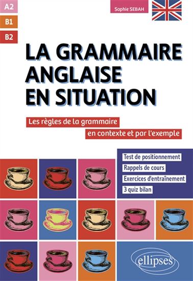 La Grammaire anglaise en situation : les règles de la grammaire en contexte et par l&#39;exemple : A2, B1, B2 - SOPHIE SEBAH