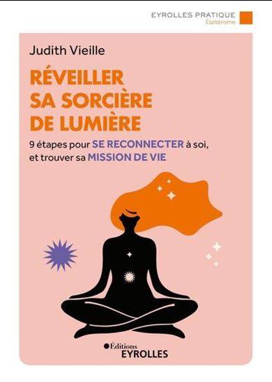 Réveiller sa sorcière de lumière : 9 étapes pour se reconnecter à soi et trouver sa mission de vie - JUDITH VIEILLE
