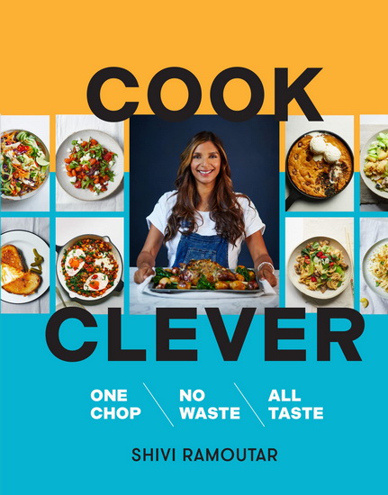 Cook Clever: One Chop, No Waste, All Taste - SHIVI RAMOUTAR