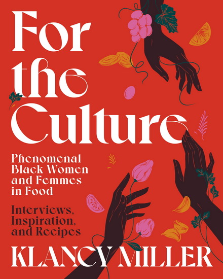 For The Culture: Phenomenal Black Women and Femmes in Food: Interviews, Inspiration, and Recipes - KLANCY MILLER