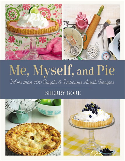 Me, Myself, and Pie: More Than 100 Simple and Delicious Amish Recipes - SHERRY GORE