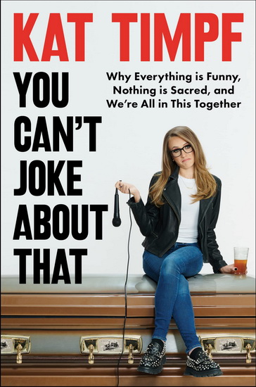 You Can't Joke About That: Why Everything Is Funny, Nothing Is Sacred, and We're All in This Together - KAT TIMPF