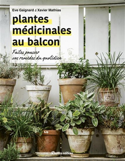 Plantes médicinales au balcon : faites pousser vos remèdes du quotidien - EVE GAIGNARD - XAVIER MATHIAS