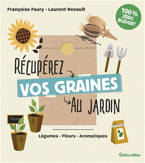 Récupérez vos graines au jardin : légumes, fleurs, aromatiques - FRANÇOISE FAURY - LAURENT RENAULT