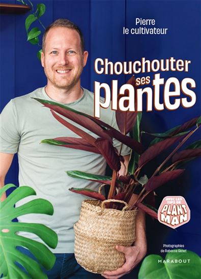 Chouchouter ses plantes : avec les tips de Plant Man - PIERRE LE CULTIVATEUR - REBECCA GENET