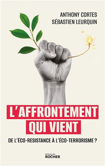 L&#39;Affrontement qui vient : de l&#39;éco-résistance à l&#39;éco-terrorisme ? - ANTHONY CORTES - SÉBASTIEN LEURQUIN