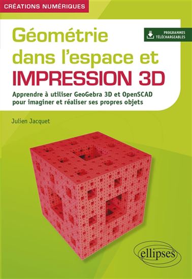 Géométrie dans l'espace et impression 3D : apprendre à utiliser GeoGebra 3D et OpenSCAD pour imaginer et réaliser ses propres objets - JULIEN JACQUET