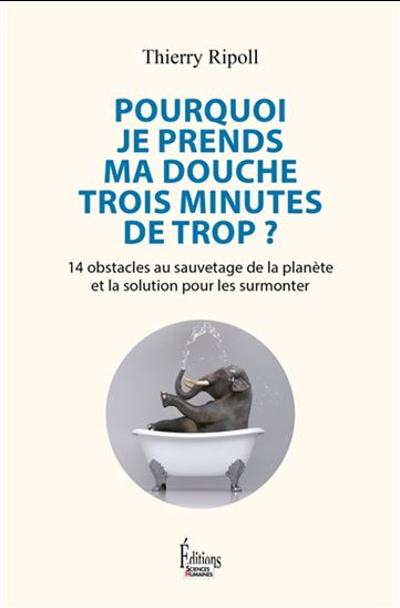 Pourquoi je prends ma douche trois minutes de trop ? : 14 obstacles au sauvetage de la planète et la solution pour les surmonter - THIERRY RIPOLL