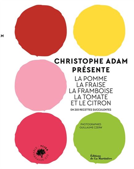 Christophe Adam présente la pomme, la fraise, la framboise, la tomate et le citron : en 215 recettes succulentes - CHRISTOPHE ADAM