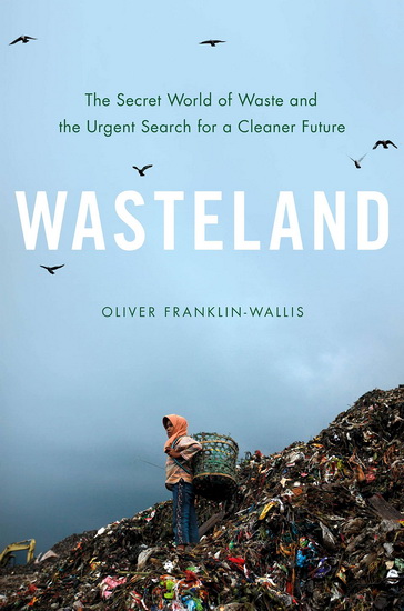 Wasteland : The Secret World of Waste and the Urgent Search for a Cleaner Future - OLIVER FRANKLIN-WALLIS