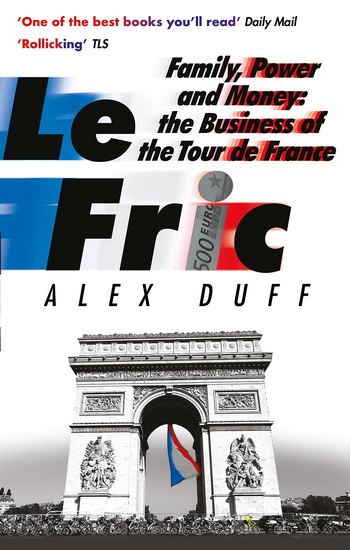Le Fric : Family Power and Money : The Business of the Tour de France - ALEX DUFF
