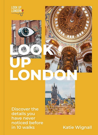 Look Up London : Discover the details you have never noticed before in 1 walks - KATIE WIGNALL