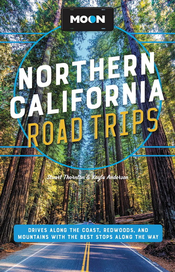 Moon Northern California Road Trips : Drives along the Coast Redwoods and Mountains with the Best Stops along the Way - KAYLA ANDERSON - STUART THORNTON