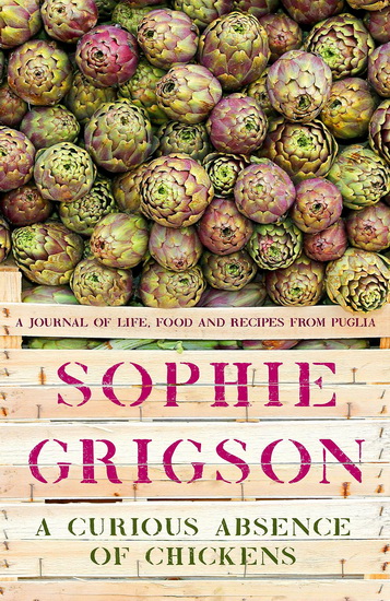 A Curious Absence of Chickens : A journal of life food and recipes from Puglia - SOPHIE GRIGSON