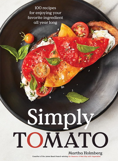 Simply Tomato : 100 Recipes for Enjoying Your Favorite Ingredient All Year Long - MARTHA HOLMBERG