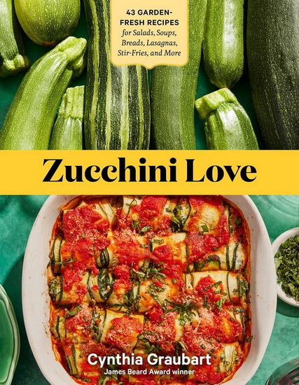 Zucchini Love : 43 Garden - Fresh Recipes for Salads Soups Breads Lasagnas Stir - Fries and More - CYNTHIA GRAUBART