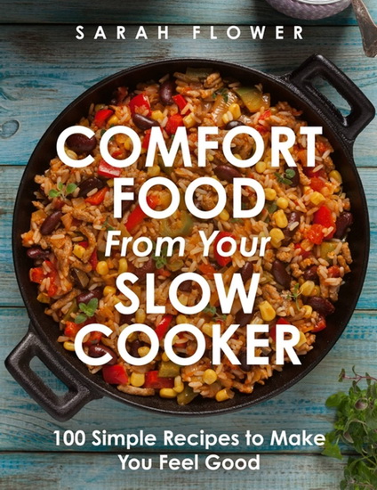 Comfort Food from Your Slow Cooker : 100 Simple Recipes to Make You Feel Good - SARAH FLOWER