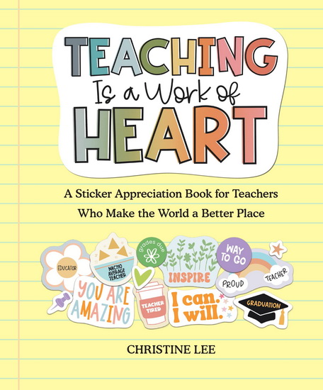 Teaching Is a Work of Heart : A Sticker Appreciation Book for Teachers  Who Make the World a Better Place - CHRISTINE LEE