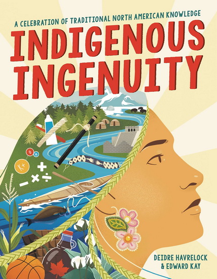 Indigenous Ingenuity : A Celebration of Traditional North American Knowledge - DEIDRE HAVRELOCK - EDWARD KAY