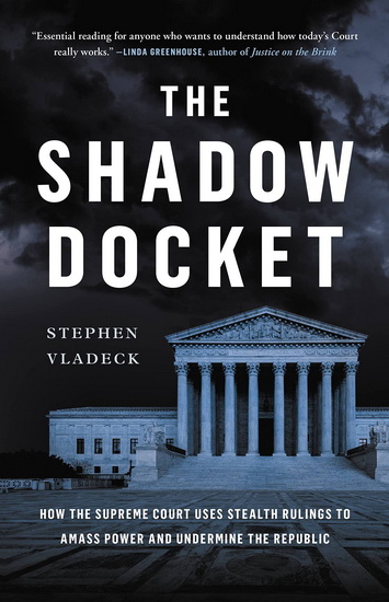 The Shadow Docket : How the Supreme Court Uses Stealth Rulings to Amass Power and Undermine the Republic - STEPHEN VLADECK