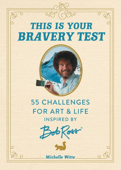 This Is Your Bravery Test : 55 Challenges for Art and Life Inspired by Bob Ross - MICHELLE WITTE