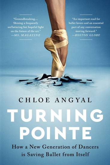 Turning Pointe : How a New Generation of Dancers Is Saving Ballet from Itself - CHLOE ANGYAL