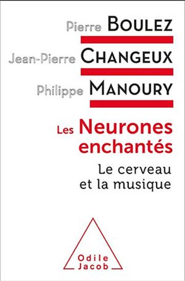 Les Neurones enchantés : le cerveau et la musique - PIERRE BOULEZ & AL