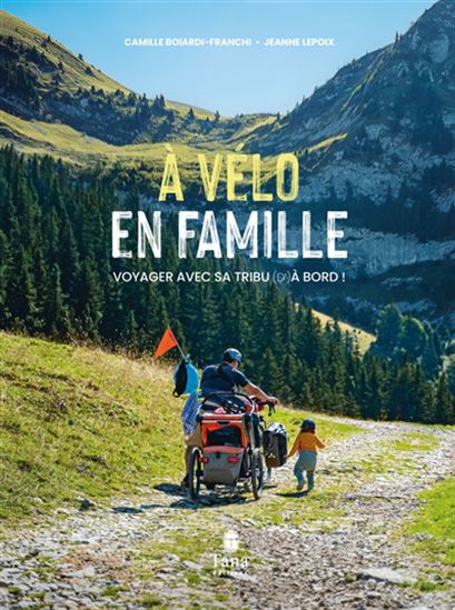 d&#39;À vélo en famille : voyager avec sa tribu à bord ! - CAMILLE BOIARDI-FRANCHI - JEANNE LEPOIX