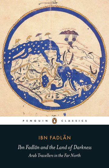 Ibn Fadlan and the Land of Darkness: Arab Travellers in the Far North - PAUL LUNDE