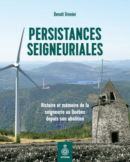 Persistances seigneuriales : Histoire et mémoire de la seigneurie au Québec de 1854 à nos jours - BENOÎT GRENIER