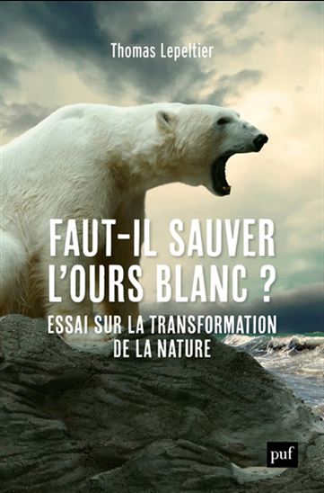 Faut-il sauver l'ours blanc? : essai sur la transformation de la nature - THOMAS LEPELTIER