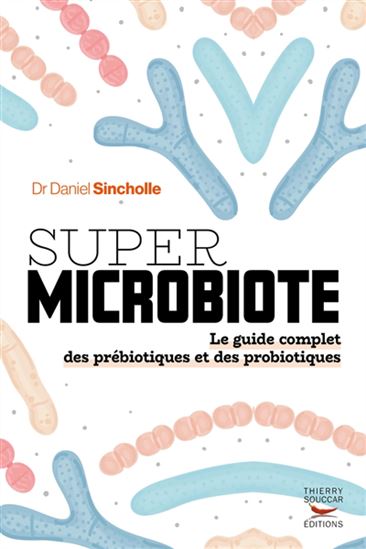 Le Nouveau guide des probiotiques : les aliments et les suppléments qui nourrissent le microbiote et vous soignent de l'intérieur N. éd. - DANIEL SINCHOLLE