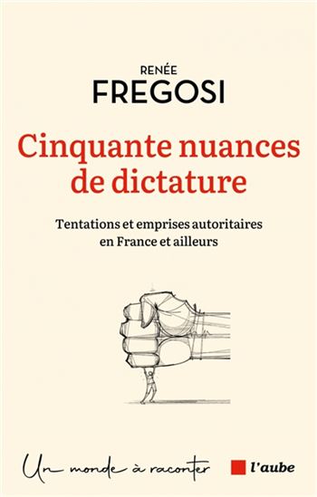 Cinquante nuances de dictature : tentations et emprises autoritaires en France et ailleurs - RENÉE FREGOSI